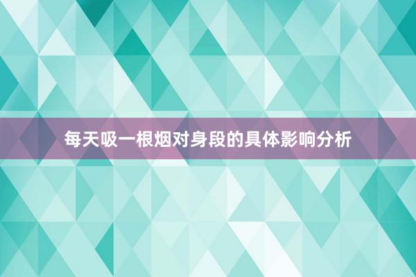 每天吸一根烟对身段的具体影响分析