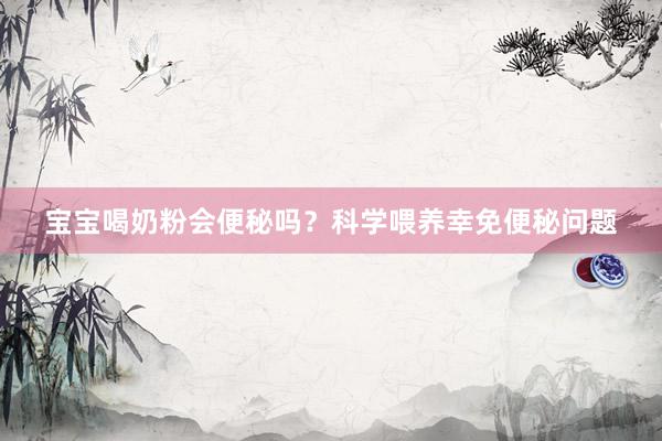 宝宝喝奶粉会便秘吗？科学喂养幸免便秘问题