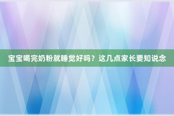 宝宝喝完奶粉就睡觉好吗？这几点家长要知说念