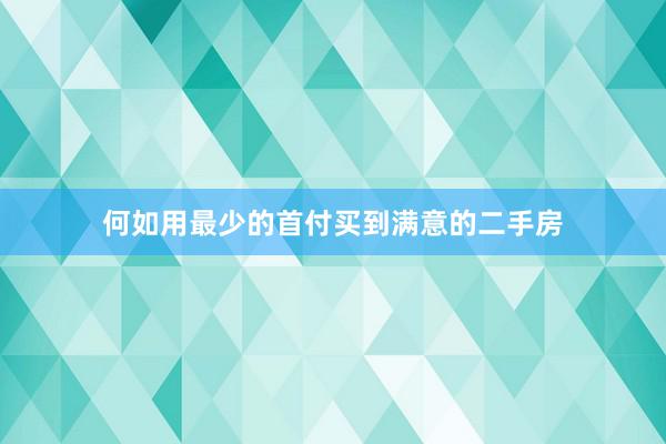 何如用最少的首付买到满意的二手房
