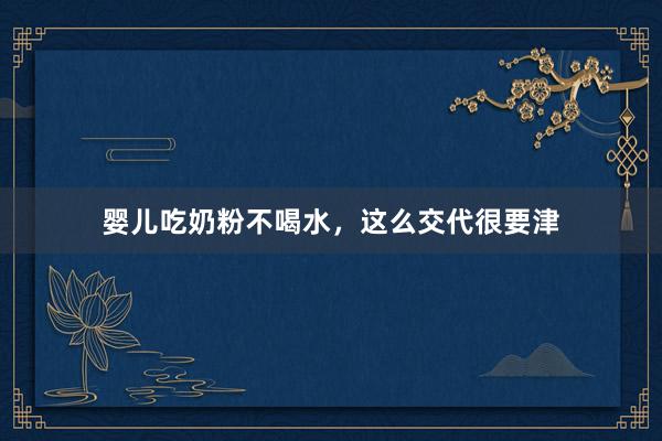 婴儿吃奶粉不喝水，这么交代很要津