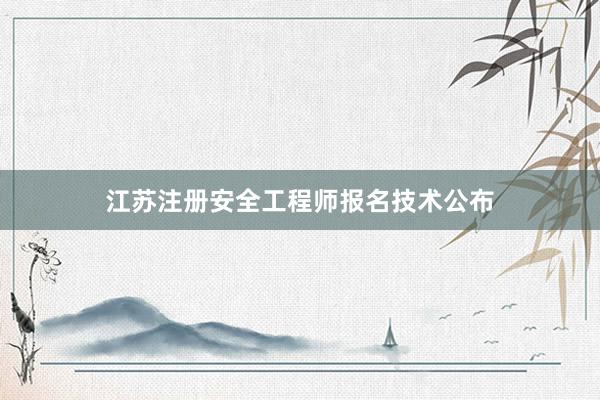 江苏注册安全工程师报名技术公布