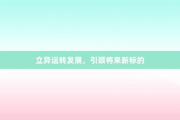 立异运转发展，引颈将来新标的