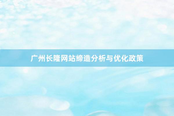 广州长隆网站缔造分析与优化政策