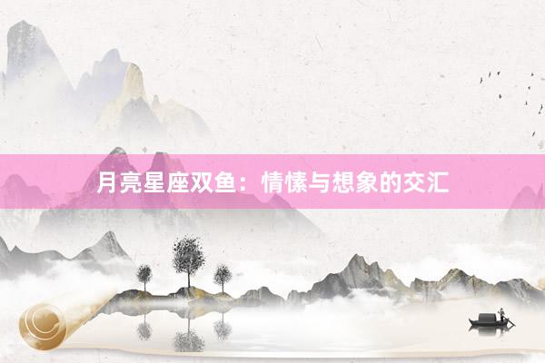 月亮星座双鱼：情愫与想象的交汇