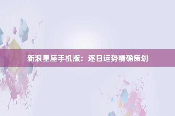 新浪星座手机版：逐日运势精确策划