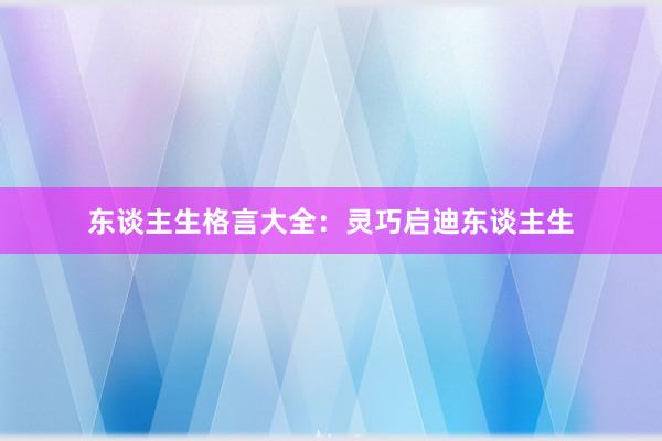 东谈主生格言大全：灵巧启迪东谈主生