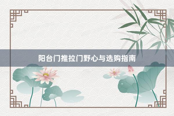 阳台门推拉门野心与选购指南