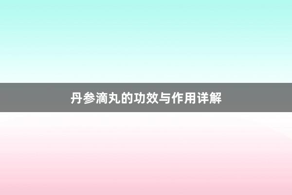 丹参滴丸的功效与作用详解