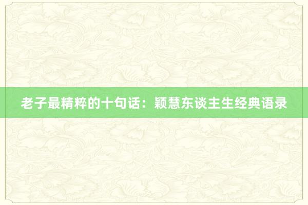 老子最精粹的十句话：颖慧东谈主生经典语录