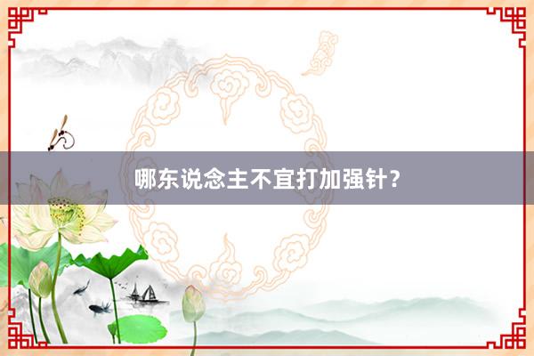 哪东说念主不宜打加强针？