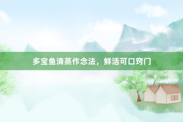 多宝鱼清蒸作念法，鲜活可口窍门