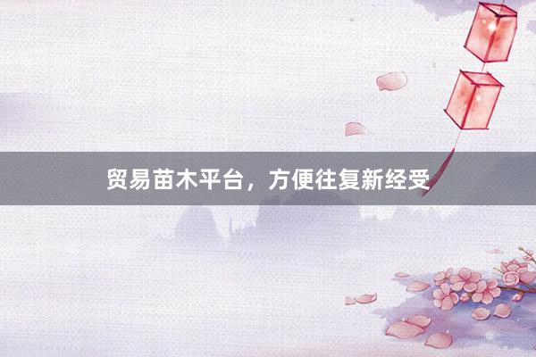 贸易苗木平台，方便往复新经受