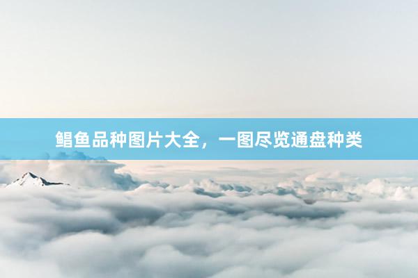 鲳鱼品种图片大全，一图尽览通盘种类